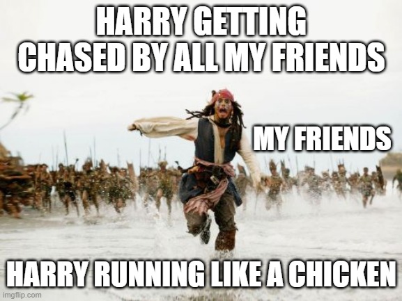 My rival | HARRY GETTING CHASED BY ALL MY FRIENDS; MY FRIENDS; HARRY RUNNING LIKE A CHICKEN | image tagged in memes,jack sparrow being chased | made w/ Imgflip meme maker