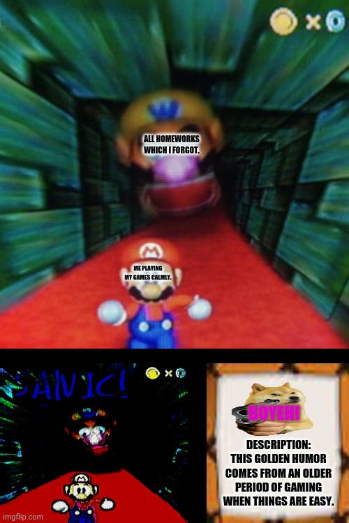 Personalized Mario 64 | ALL HOMEWORKS WHICH I FORGOT. ME PLAYING MY GAMES CALMLY. BOYEH! DESCRIPTION: THIS GOLDEN HUMOR COMES FROM AN OLDER PERIOD OF GAMING WHEN THINGS ARE EASY. | image tagged in memes,super mario 64,getting older | made w/ Imgflip meme maker