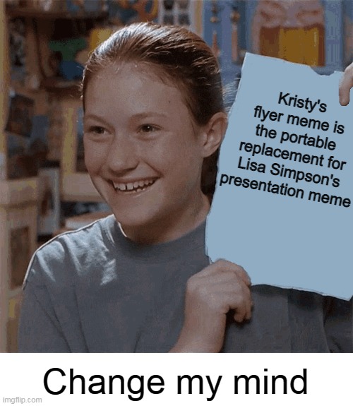 Kristy's Flyer | Kristy's flyer meme is the portable replacement for Lisa Simpson's presentation meme; Change my mind | image tagged in kristy's flyer,memes,lisa simpson's presentation,change my mind,presentation | made w/ Imgflip meme maker