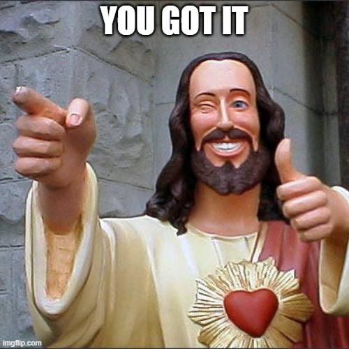 Buddy Christ Meme | YOU GOT IT | image tagged in memes,buddy christ | made w/ Imgflip meme maker