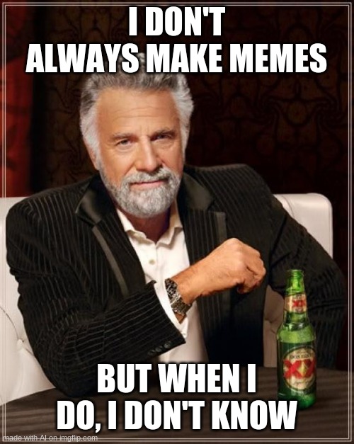 The Most Interesting Man In The World Meme | I DON'T ALWAYS MAKE MEMES; BUT WHEN I DO, I DON'T KNOW | image tagged in memes,the most interesting man in the world | made w/ Imgflip meme maker