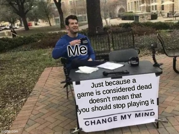 Among us is still fun, and it's considered dead | Me; Just because a game is considered dead doesn't mean that you should stop playing it | image tagged in memes,change my mind | made w/ Imgflip meme maker