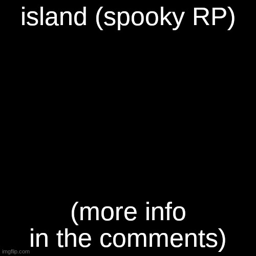 part one | island (spooky RP); (more info in the comments) | image tagged in memes,blank transparent square,island | made w/ Imgflip meme maker