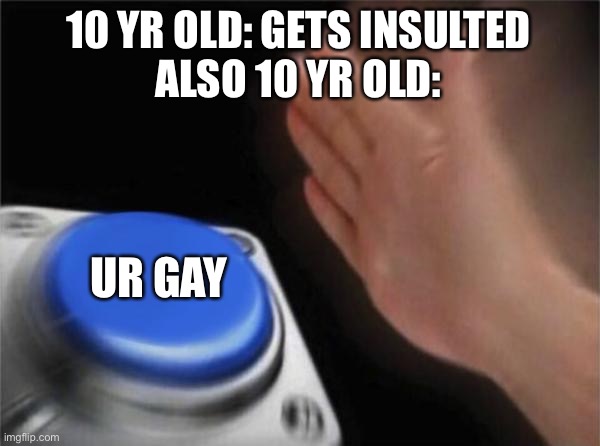 This is common 10 yr old vocabulary | 10 YR OLD: GETS INSULTED
ALSO 10 YR OLD:; UR GAY | image tagged in memes,blank nut button | made w/ Imgflip meme maker