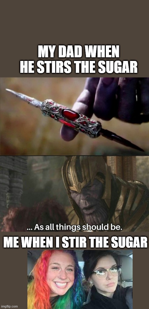 lol | MY DAD WHEN HE STIRS THE SUGAR; ME WHEN I STIR THE SUGAR | image tagged in thanos perfectly balanced meme template | made w/ Imgflip meme maker