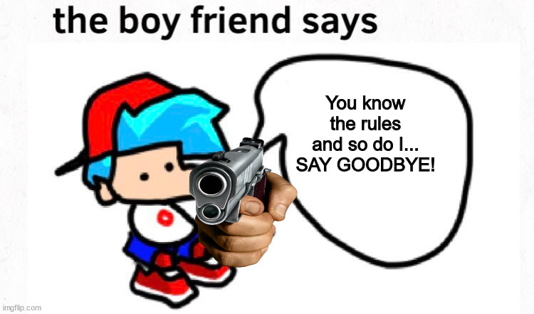 The Boyfriend wants you to die | You know the rules and so do I... SAY GOODBYE! | image tagged in the boyfriend says | made w/ Imgflip meme maker