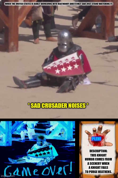Sad crusader noises | WHEN THE UNITED STATES IS BADLY DEVOLVING INTO HEATHENRY AND U ONLY CAN JUST STAND WATCHING IT:; * SAD CRUSADER NOISES *; PLEH! DESCRIPTION: THIS KNIGHT HUMOR COMES FROM A SCENERY WHEN A KNIGHT FAILS TO PURGE HEATHENS. | image tagged in memes,so god made a farmer,night | made w/ Imgflip meme maker