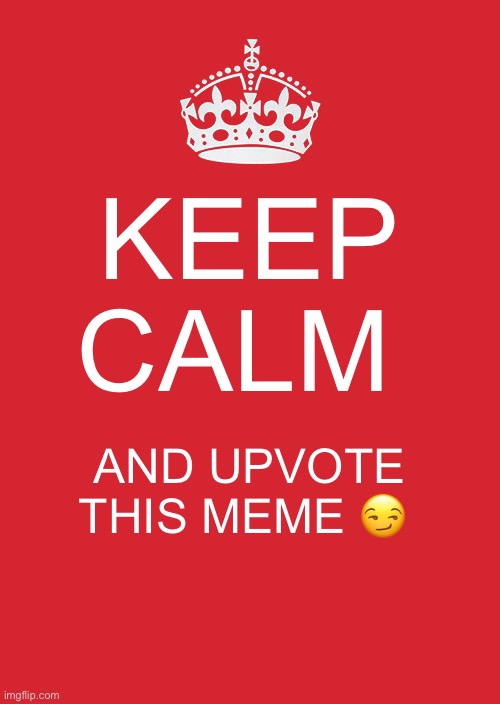 Upvote ? | KEEP CALM; AND UPVOTE THIS MEME 😏 | image tagged in memes,keep calm and carry on red | made w/ Imgflip meme maker
