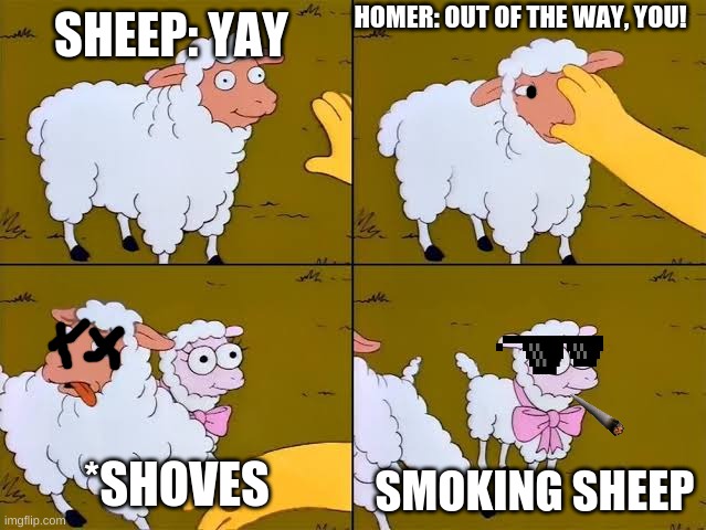 Sheep, cartoon, Simpsons, | HOMER: OUT OF THE WAY, YOU! SHEEP: YAY; *SHOVES; SMOKING SHEEP | image tagged in sheep cartoon simpsons | made w/ Imgflip meme maker