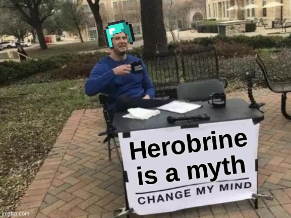 Change my Mind | Herobrine is a myth | image tagged in memes,change my mind | made w/ Imgflip meme maker