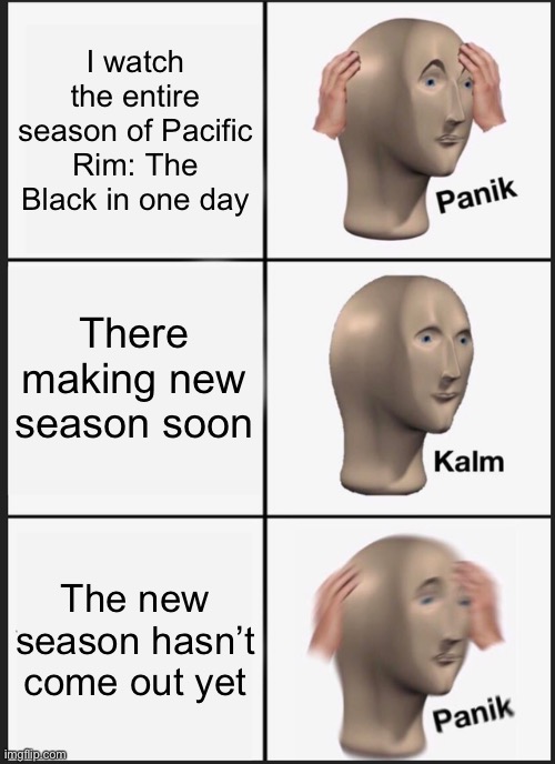 Panik Kalm Panik | I watch the entire season of Pacific Rim: The Black in one day; There making new season soon; The new season hasn’t come out yet | image tagged in memes,panik kalm panik,anime | made w/ Imgflip meme maker