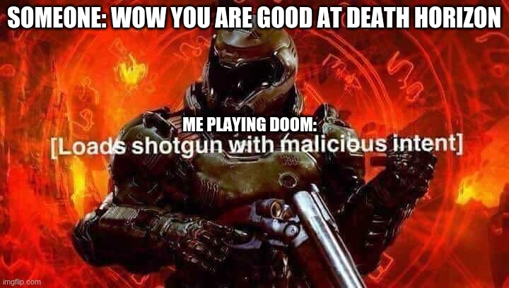 it is true also doom is available for browser on pc | SOMEONE: WOW YOU ARE GOOD AT DEATH HORIZON; ME PLAYING DOOM: | image tagged in loads shotgun with malicious intent,doom,demon,darkness,scary,videogames | made w/ Imgflip meme maker