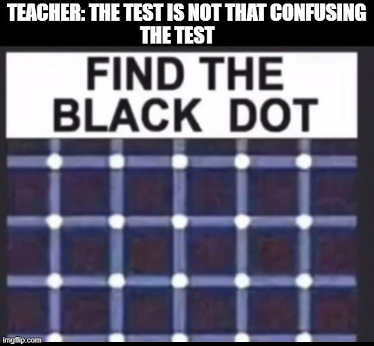 TEACHER: THE TEST IS NOT THAT CONFUSING
THE TEST | image tagged in blank black | made w/ Imgflip meme maker