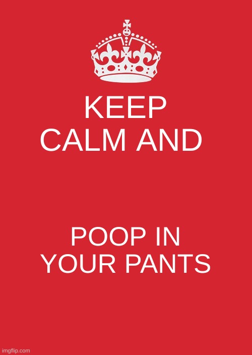 Keep Calm And Carry On Red Meme | KEEP CALM AND; POOP IN YOUR PANTS | image tagged in memes,keep calm and carry on red | made w/ Imgflip meme maker