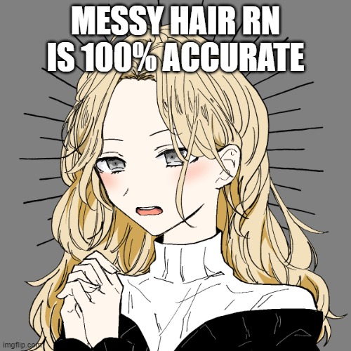 MESSY HAIR RN IS 100% ACCURATE | made w/ Imgflip meme maker