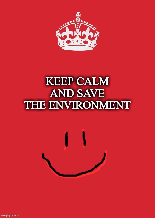 Keep Calm And Save The Environment | KEEP CALM AND SAVE THE ENVIRONMENT | image tagged in memes,keep calm and carry on red | made w/ Imgflip meme maker