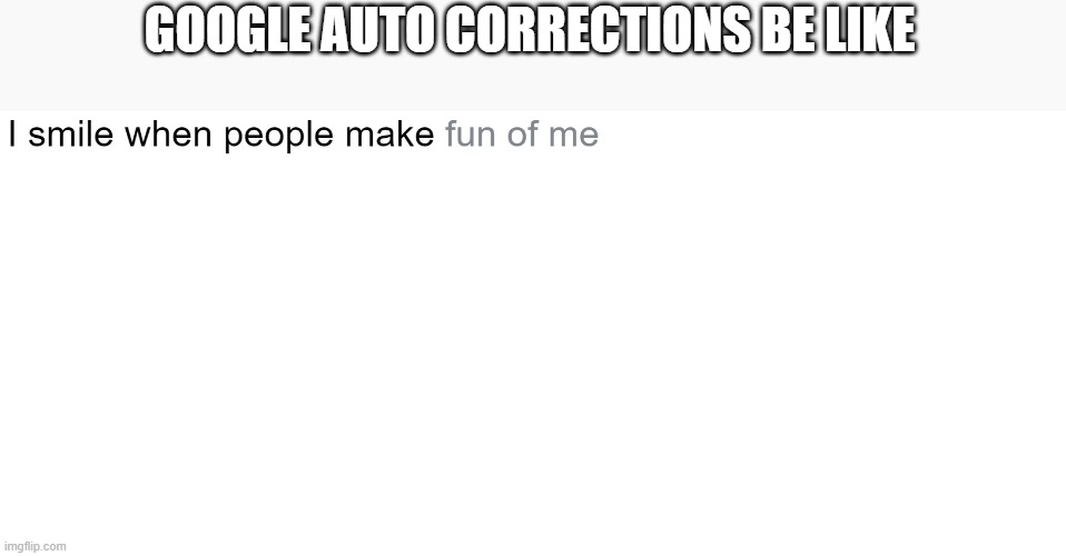 Google Auto Corrections | GOOGLE AUTO CORRECTIONS BE LIKE | image tagged in google,memes,bad memes | made w/ Imgflip meme maker
