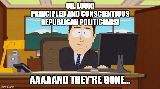 When it suits them... | OH, LOOK!
PRINCIPLED AND CONSCIENTIOUS
REPUBLICAN POLITICIANS! AAAAAND THEY'RE GONE... | image tagged in memes,aaaaand its gone | made w/ Imgflip meme maker
