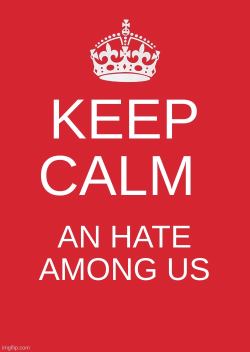 true | KEEP CALM; AN HATE AMONG US | image tagged in memes,keep calm and carry on red | made w/ Imgflip meme maker