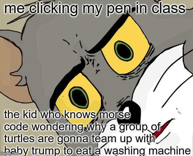 Unsettled Tom Meme | me clicking my pen in class; the kid who knows morse code wondering why a group of turtles are gonna team up with baby trump to eat a washing machine | image tagged in memes,unsettled tom | made w/ Imgflip meme maker