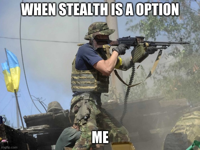  WHEN STEALTH IS A OPTION; ME | image tagged in military | made w/ Imgflip meme maker