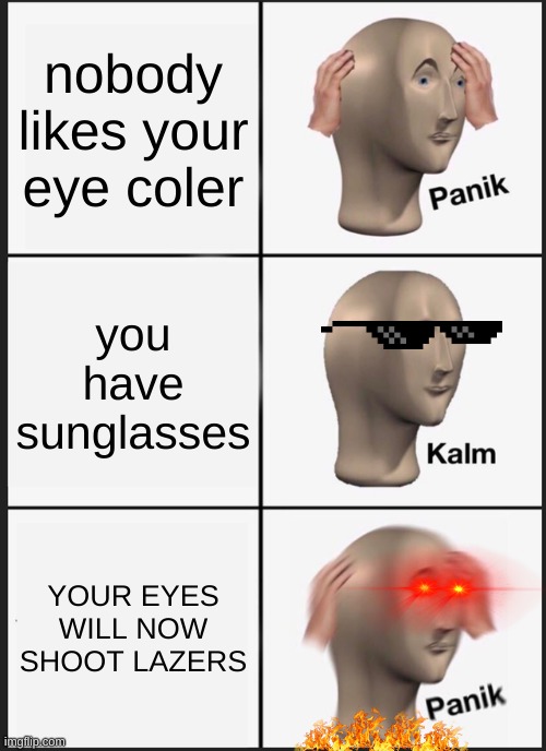 Panik Kalm Panik Meme | nobody likes your eye coler; you have sunglasses; YOUR EYES WILL NOW SHOOT LAZERS | image tagged in memes,panik kalm panik | made w/ Imgflip meme maker