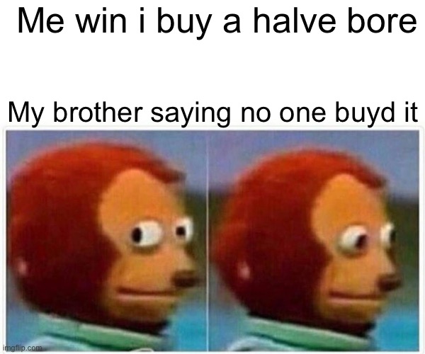 Monkey Puppet Meme | Me win i buy a halve bored; My brother saying no one buyd it | image tagged in memes,monkey puppet | made w/ Imgflip meme maker