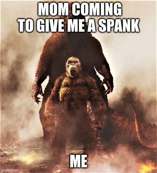 Godzilla vs Kong | MOM COMING TO GIVE ME A SPANK; ME | image tagged in godzilla vs kong | made w/ Imgflip meme maker