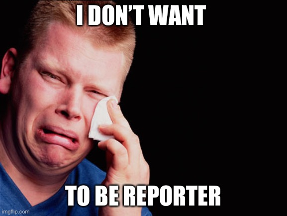 Ouch | I DON’T WANT TO BE REPORTER | image tagged in ouch | made w/ Imgflip meme maker