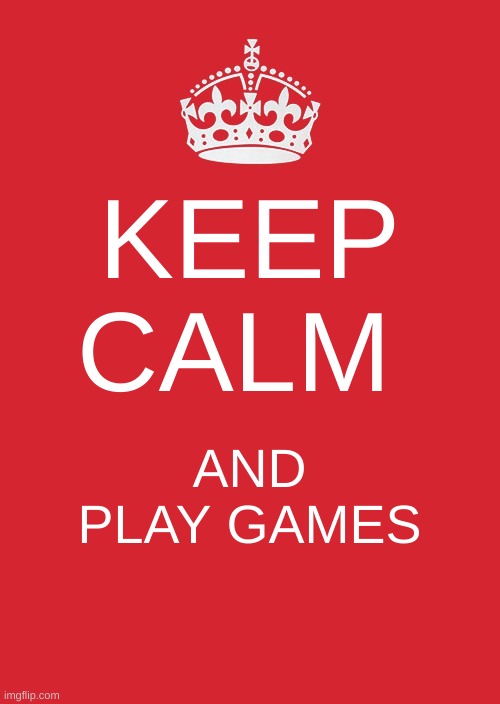 Keep Calm And Carry On Red | KEEP CALM; AND PLAY GAMES | image tagged in memes,keep calm and carry on red | made w/ Imgflip meme maker