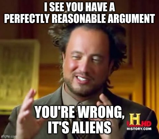 It's aliens, dude. It's aliens | I SEE YOU HAVE A PERFECTLY REASONABLE ARGUMENT; YOU'RE WRONG,
IT'S ALIENS | image tagged in memes,ancient aliens | made w/ Imgflip meme maker