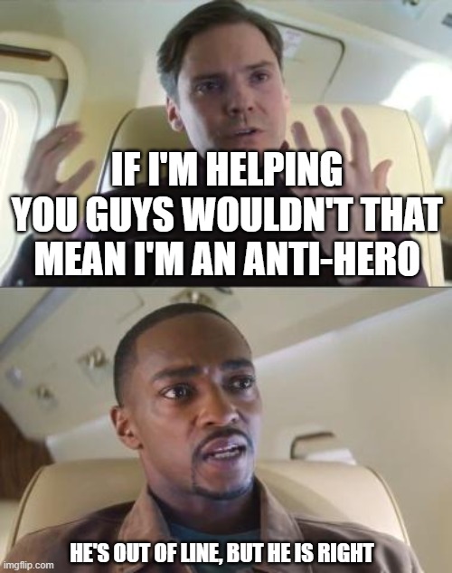 He’s out of line, but he’s right. | IF I'M HELPING YOU GUYS WOULDN'T THAT MEAN I'M AN ANTI-HERO; HE'S OUT OF LINE, BUT HE IS RIGHT | image tagged in he s out of line but he s right | made w/ Imgflip meme maker