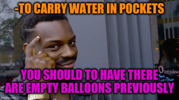 -Courier. | -TO CARRY WATER IN POCKETS; YOU SHOULD TO HAVE THERE ARE EMPTY BALLOONS PREVIOUSLY | image tagged in memes,roll safe think about it,watermelon,hot air balloon,hot pockets,before and after | made w/ Imgflip meme maker