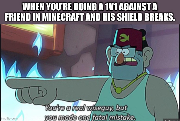 You're a real wiseguy, but you made one fatal mistake | WHEN YOU’RE DOING A 1V1 AGAINST A FRIEND IN MINECRAFT AND HIS SHIELD BREAKS. | image tagged in you're a real wiseguy but you made one fatal mistake | made w/ Imgflip meme maker