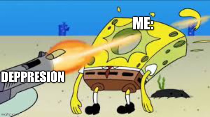 SpongeBob Gets Shot In The Face | ME:; DEPPRESION | image tagged in spongebob gets shot in the face | made w/ Imgflip meme maker