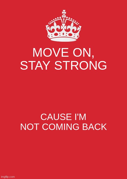 guess the song | MOVE ON, STAY STRONG; CAUSE I'M NOT COMING BACK | image tagged in memes,keep calm and carry on red | made w/ Imgflip meme maker