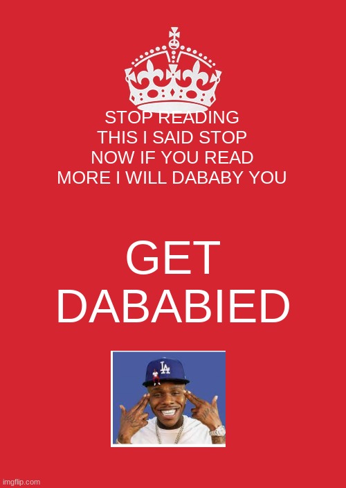 IDK | STOP READING THIS I SAID STOP NOW IF YOU READ MORE I WILL DABABY YOU; GET DABABIED | image tagged in memes,keep calm and carry on red | made w/ Imgflip meme maker