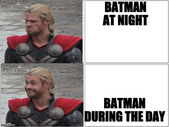 Thor Mad Happy | BATMAN AT NIGHT; BATMAN DURING THE DAY | image tagged in thor mad happy | made w/ Imgflip meme maker