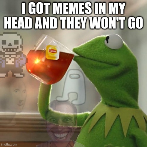 But That's None Of My Business | I GOT MEMES IN MY HEAD AND THEY WON'T GO | image tagged in memes,but that's none of my business,kermit the frog | made w/ Imgflip meme maker