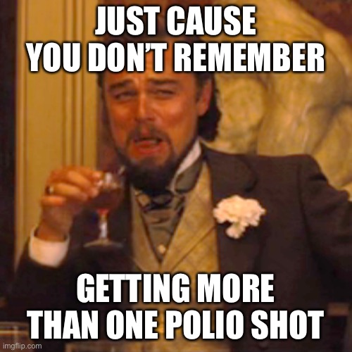 Laughing Leo Meme | JUST CAUSE YOU DON’T REMEMBER GETTING MORE THAN ONE POLIO SHOT | image tagged in memes,laughing leo | made w/ Imgflip meme maker