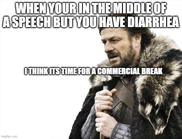 we'll be right back after the break! | WHEN YOUR IN THE MIDDLE OF A SPEECH BUT YOU HAVE DIARRHEA; I THINK ITS TIME FOR A COMMERCIAL BREAK | image tagged in memes,brace yourselves x is coming | made w/ Imgflip meme maker