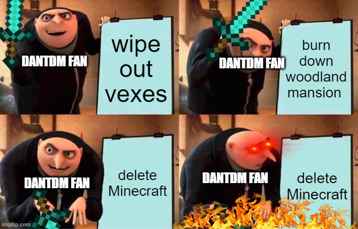 Gru's Plan | wipe out vexes; burn down woodland mansion; DANTDM FAN; DANTDM FAN; delete Minecraft; delete Minecraft; DANTDM FAN; DANTDM FAN | image tagged in memes,gru's plan | made w/ Imgflip meme maker