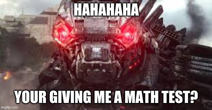 HAHAHAHA; YOUR GIVING ME A MATH TEST? | image tagged in mechagodzilla | made w/ Imgflip meme maker