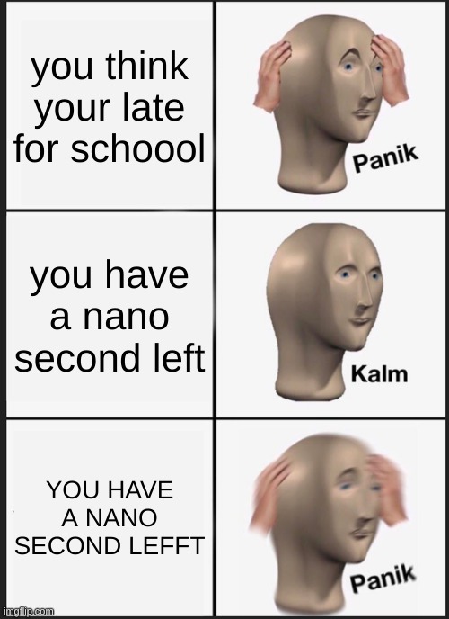 Panik Kalm Panik | you think your late for schoool; you have a nano second left; YOU HAVE A NANO SECOND LEFFT | image tagged in memes,panik kalm panik | made w/ Imgflip meme maker