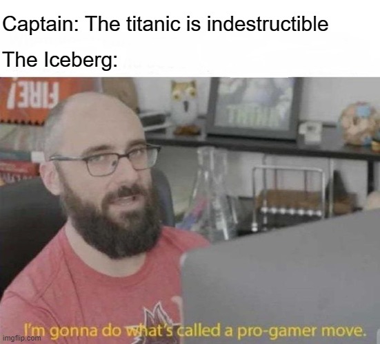 A Pro Move By Iceberg |  Captain: The titanic is indestructible; The Iceberg: | image tagged in pro gamer move,iceberg,meme,fun,stop reading the tags | made w/ Imgflip meme maker