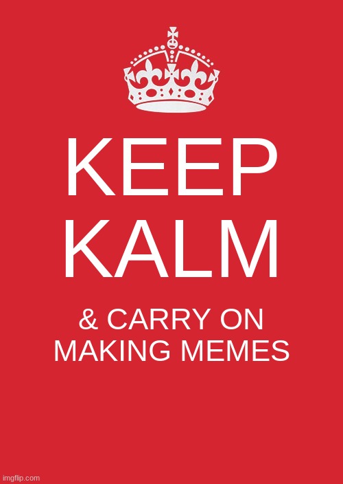 Keep Calm And Carry On Red Meme | KEEP KALM; & CARRY ON MAKING MEMES | image tagged in memes,keep calm and carry on red | made w/ Imgflip meme maker