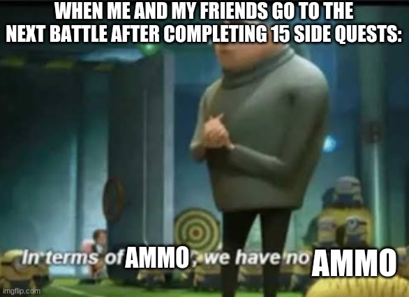 yeah lets get out of here, now is a bad time to boss-fight | WHEN ME AND MY FRIENDS GO TO THE NEXT BATTLE AFTER COMPLETING 15 SIDE QUESTS:; AMMO; AMMO | image tagged in in terms of money,online gaming,battlefield,video games | made w/ Imgflip meme maker