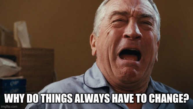 A$$ hole | WHY DO THINGS ALWAYS HAVE TO CHANGE? | image tagged in crying robert de niro | made w/ Imgflip meme maker