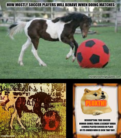 Soccer Horse | HOW MOSTLY SOCCER PLAYERS WILL BEHAVE WHEN DOING MATCHES:; PLOXTH! DESCRIPTION: THIS SOCCER HUMOR COMES FROM A SCENERY WHEN A HORSE PLAYED SOCCER IN PLACE OF ITS OWNER WHO IS SICK THAT DAY. | image tagged in memes,psy horse dance,basketball | made w/ Imgflip meme maker