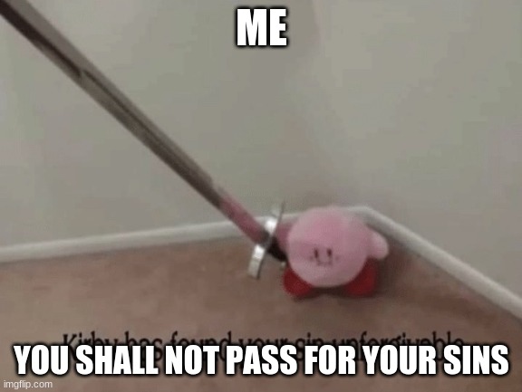 Kirby has found your sin unforgivable | ME; YOU SHALL NOT PASS FOR YOUR SINS | image tagged in kirby has found your sin unforgivable | made w/ Imgflip meme maker